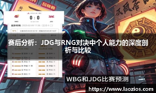 赛后分析：JDG与RNG对决中个人能力的深度剖析与比较