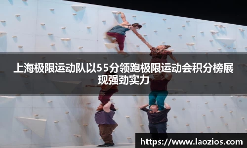 上海极限运动队以55分领跑极限运动会积分榜展现强劲实力