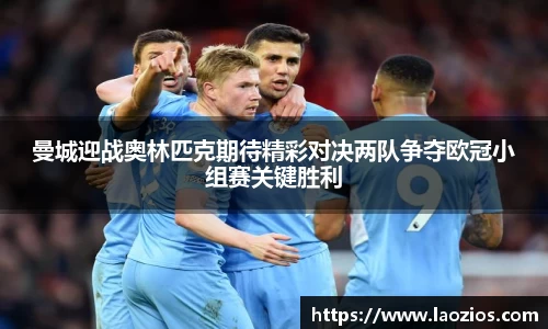 曼城迎战奥林匹克期待精彩对决两队争夺欧冠小组赛关键胜利