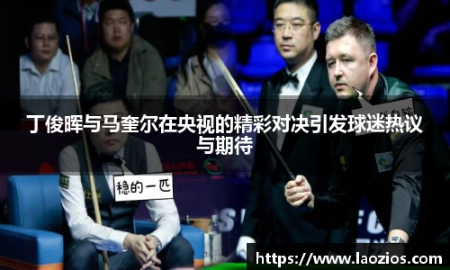 丁俊晖与马奎尔在央视的精彩对决引发球迷热议与期待