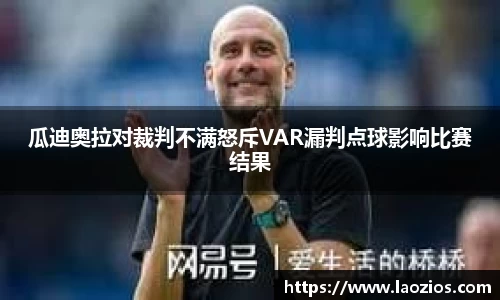 瓜迪奥拉对裁判不满怒斥VAR漏判点球影响比赛结果