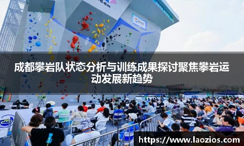 成都攀岩队状态分析与训练成果探讨聚焦攀岩运动发展新趋势