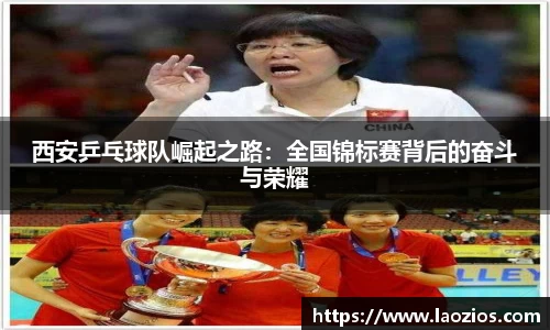 西安乒乓球队崛起之路：全国锦标赛背后的奋斗与荣耀