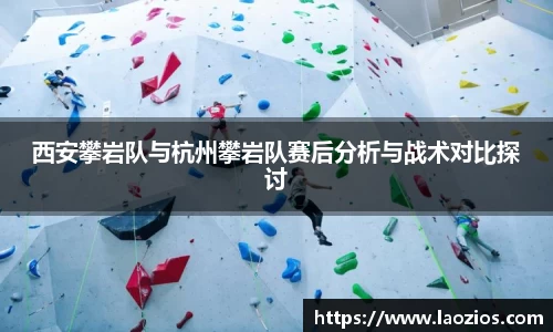西安攀岩队与杭州攀岩队赛后分析与战术对比探讨