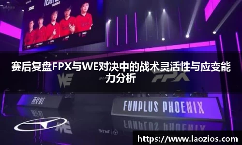 赛后复盘FPX与WE对决中的战术灵活性与应变能力分析